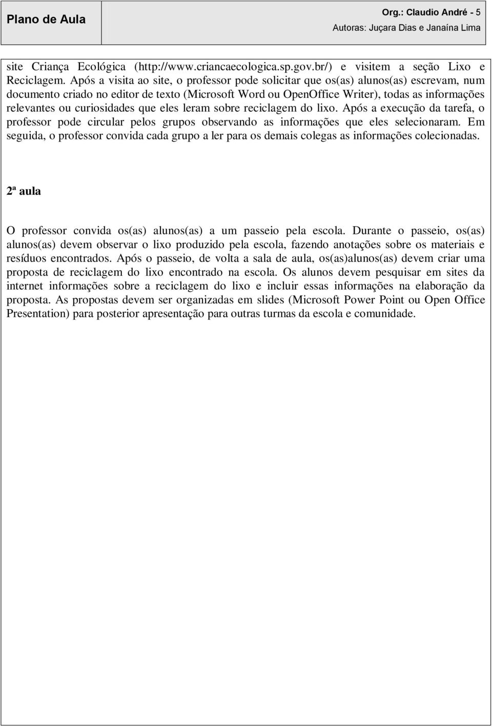 curiosidades que eles leram sobre reciclagem do lixo. Após a execução da tarefa, o professor pode circular pelos grupos observando as informações que eles selecionaram.