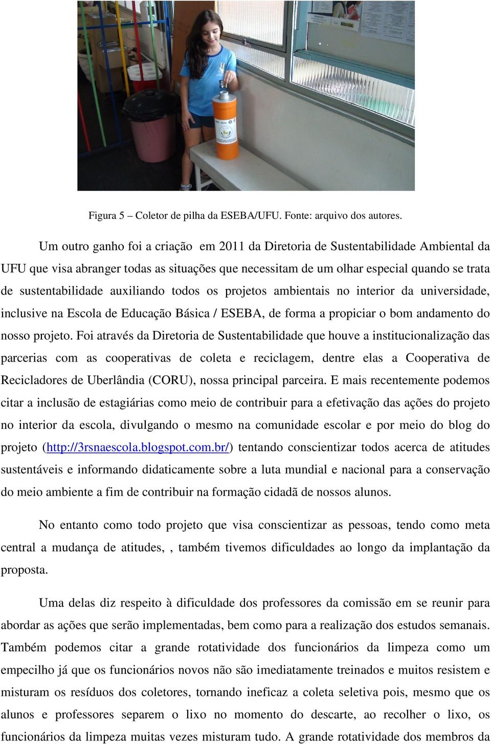 auxiliando todos os projetos ambientais no interior da universidade, inclusive na Escola de Educação Básica / ESEBA, de forma a propiciar o bom andamento do nosso projeto.