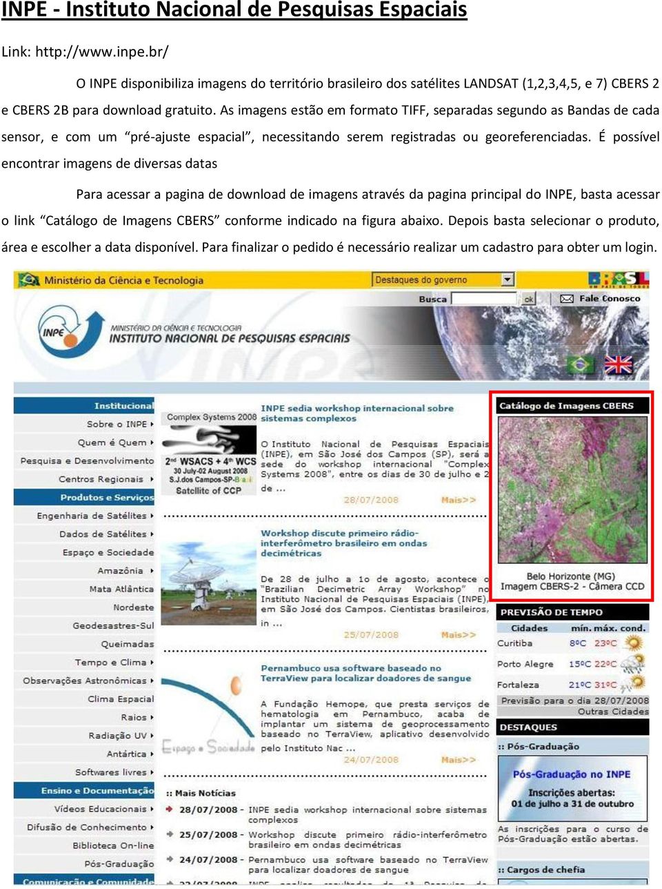 As imagens estão em formato TIFF, separadas segundo as Bandas de cada sensor, e com um pré-ajuste espacial, necessitando serem registradas ou georeferenciadas.