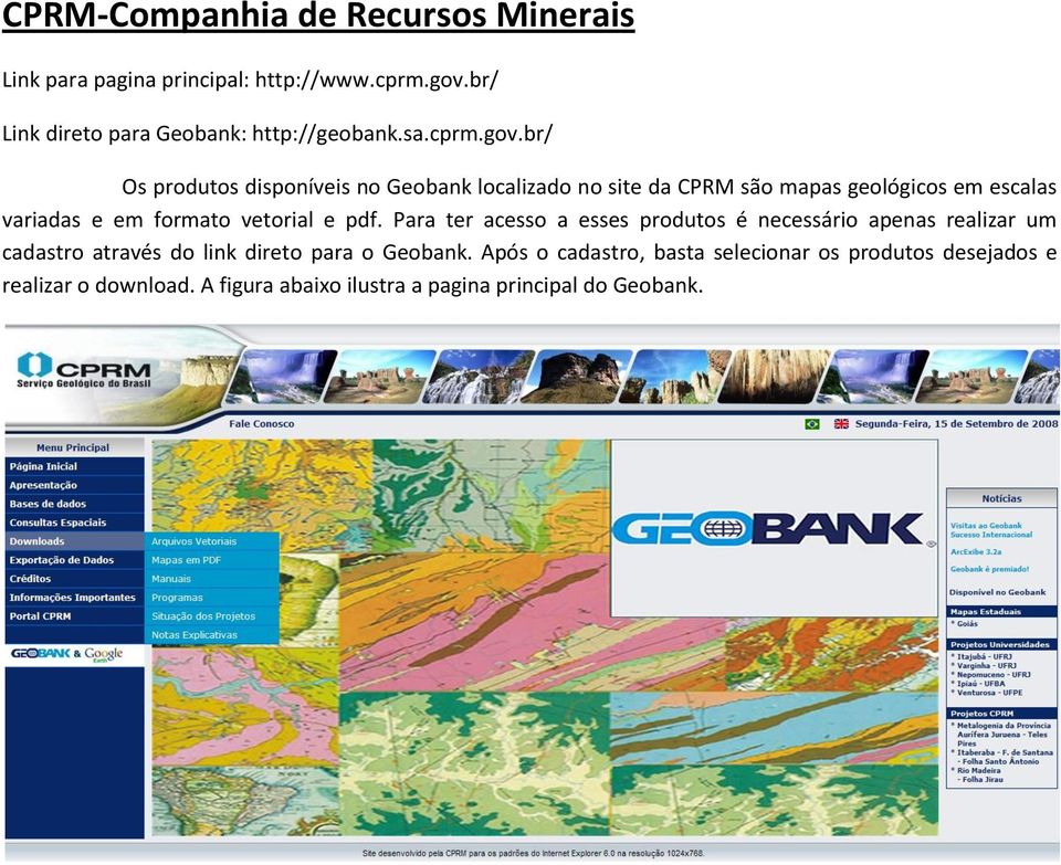 br/ Os produtos disponíveis no Geobank localizado no site da CPRM são mapas geológicos em escalas variadas e em formato vetorial e