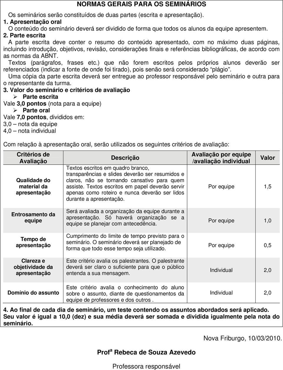 Parte escrita A parte escrita deve conter o resumo do conteúdo apresentado, com no máximo duas páginas, incluindo introdução, objetivos, revisão, considerações finais e referências bibliográficas, de