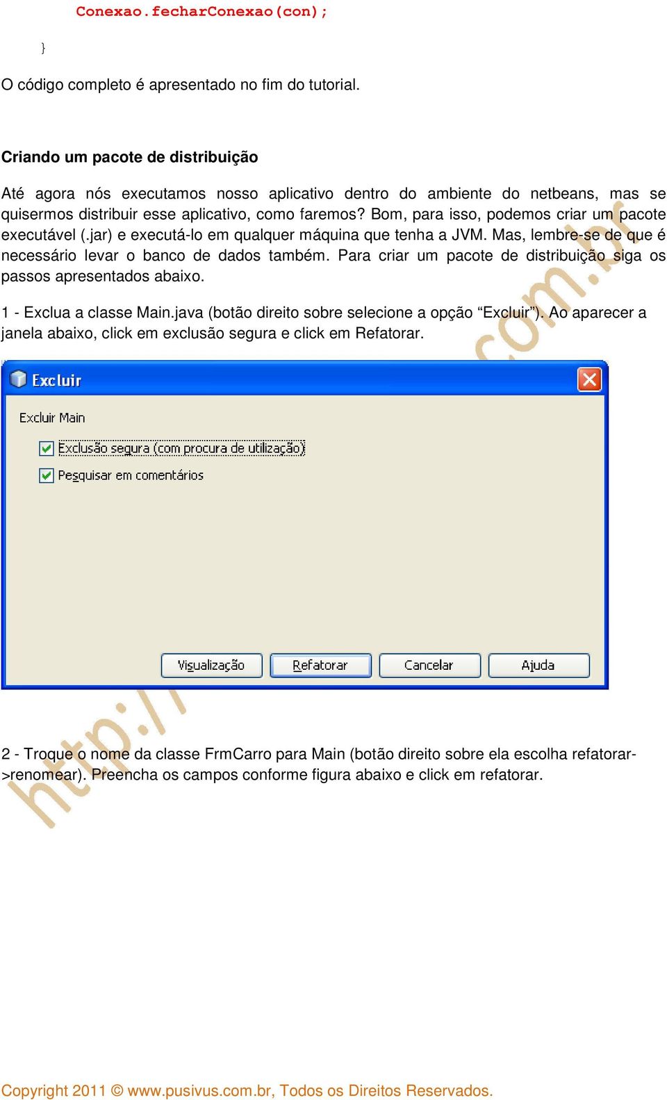 Bom, para isso, podemos criar um pacote executável (.jar) e executá-lo em qualquer máquina que tenha a JVM. Mas, lembre-se de que é necessário levar o banco de dados também.