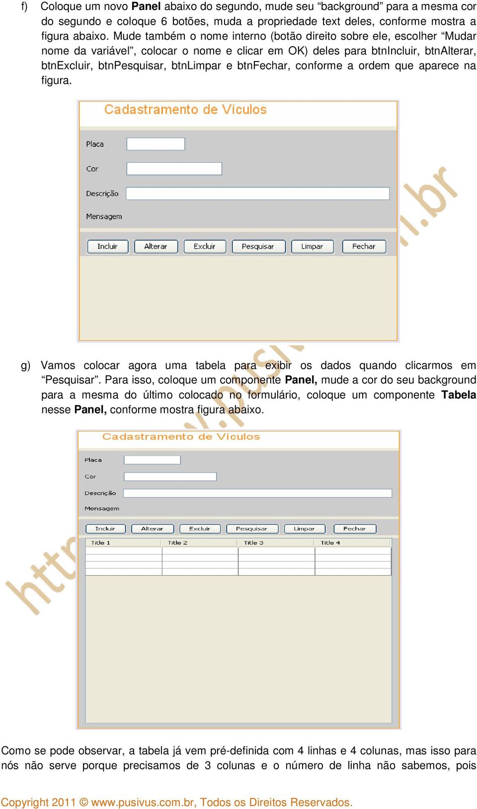 btnfechar, conforme a ordem que aparece na figura. g) Vamos colocar agora uma tabela para exibir os dados quando clicarmos em Pesquisar.