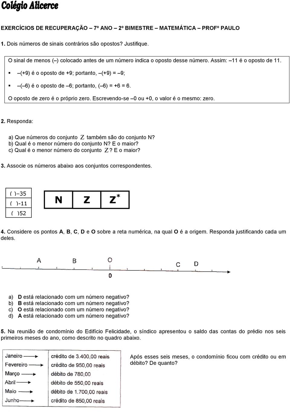 O oposto de zero é o próprio zero. Escrevendo-se 0 ou +0, o valor é o mesmo: zero.. Responda: a) Que números do conjunto também são do conjunto N? b) Qual é o menor número do conjunto N? E o maior?