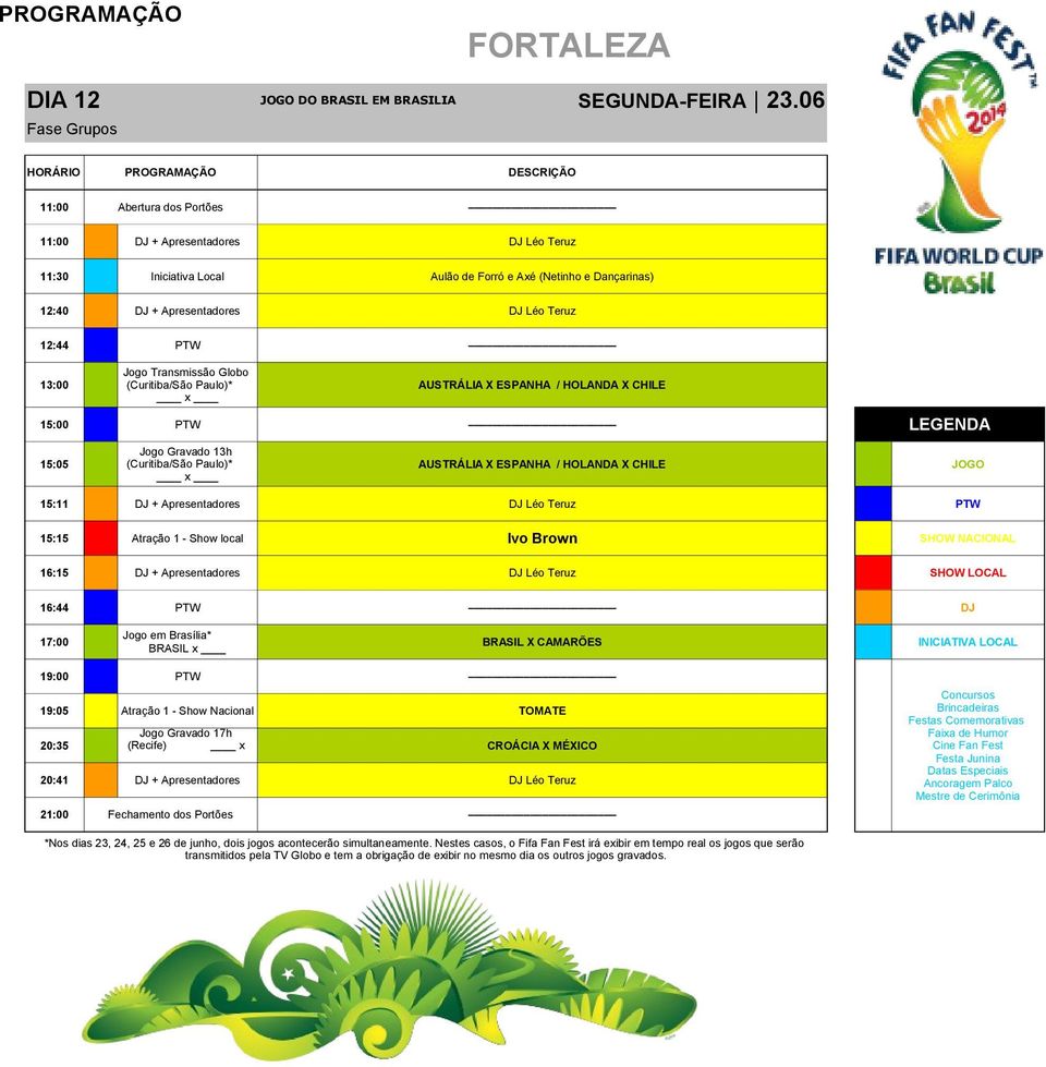 AUSTRÁLIA X ESPANHA / HOLANDA X CHILE Jogo Gravado 13h 15:05 (Curitiba/São Paulo)* AUSTRÁLIA X ESPANHA / HOLANDA X CHILE JOGO 15:11 DJ + Apresentadores DJ Léo Teruz PTW 15:15 Atração 1 - Show local