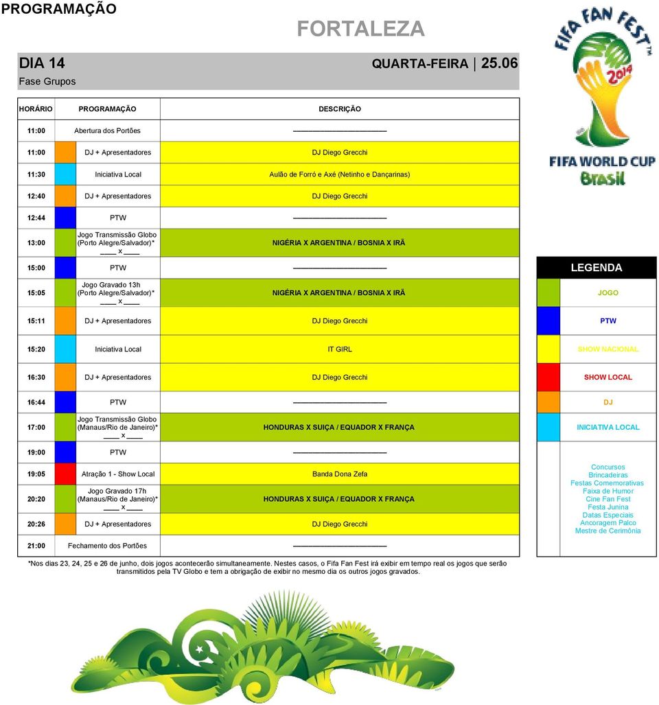 Alegre/Salvador)* NIGÉRIA X ARGENTINA / BOSNIA X IRÃ Jogo Gravado 13h 15:05 (Porto Alegre/Salvador)* NIGÉRIA X ARGENTINA / BOSNIA X IRÃ JOGO 15:11 DJ + Apresentadores DJ Diego Grecchi PTW 15:20