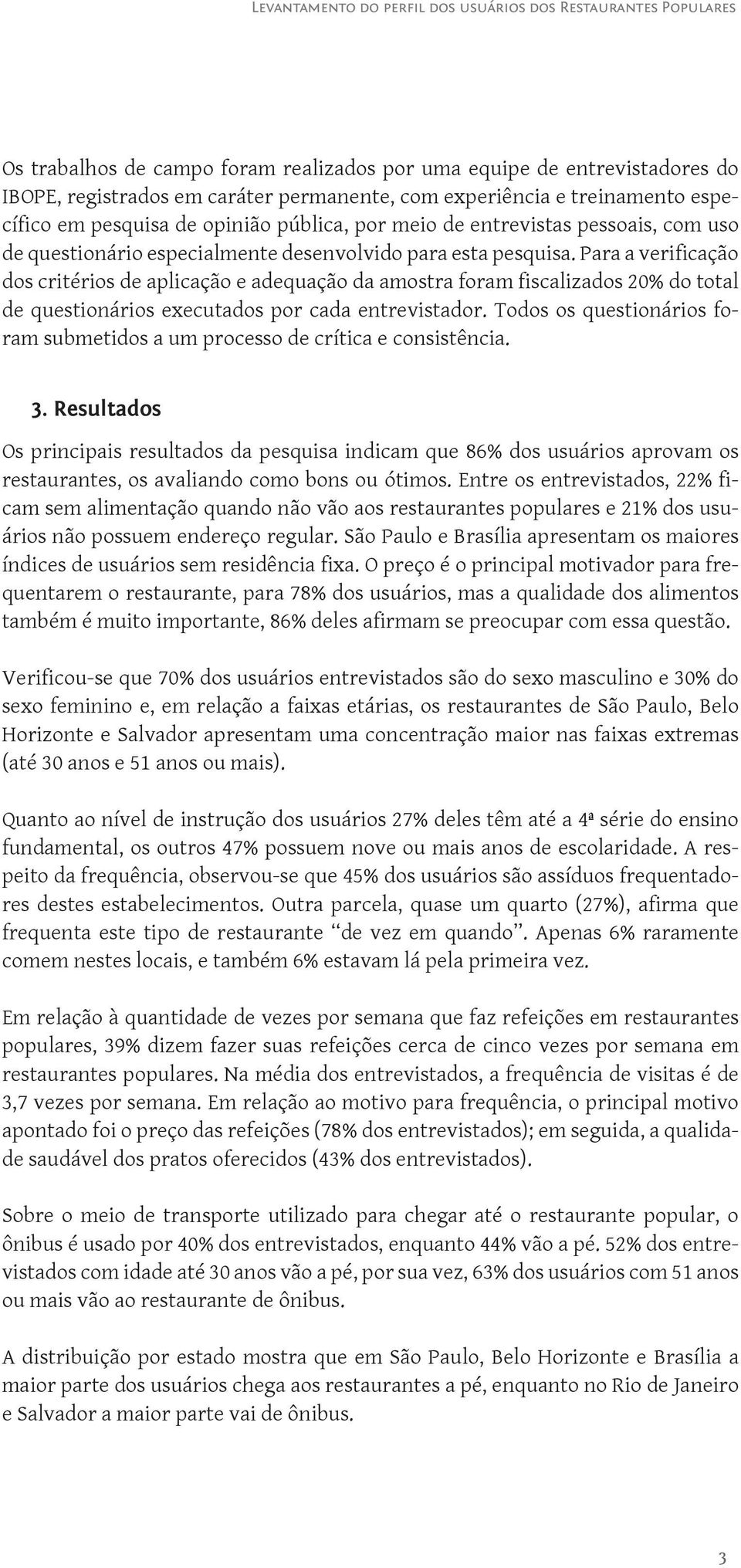 Para a verificação dos critérios de aplicação e adequação da amostra foram fiscalizados 20% do total de questionários executados por cada entrevistador.