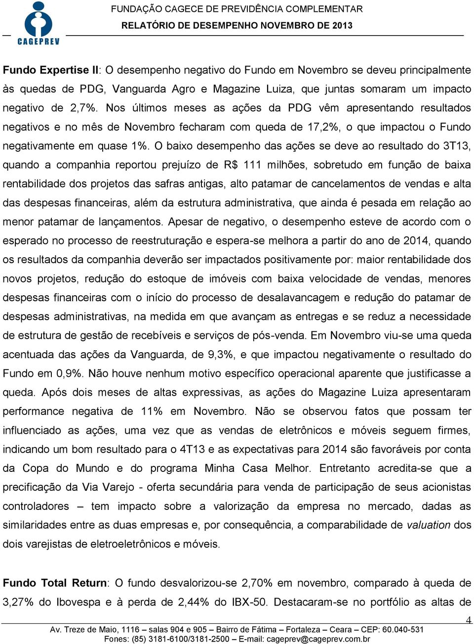 O baixo desempenho das ações se deve ao resultado do 3T13, quando a companhia reportou prejuízo de R$ 111 milhões, sobretudo em função de baixa rentabilidade dos projetos das safras antigas, alto