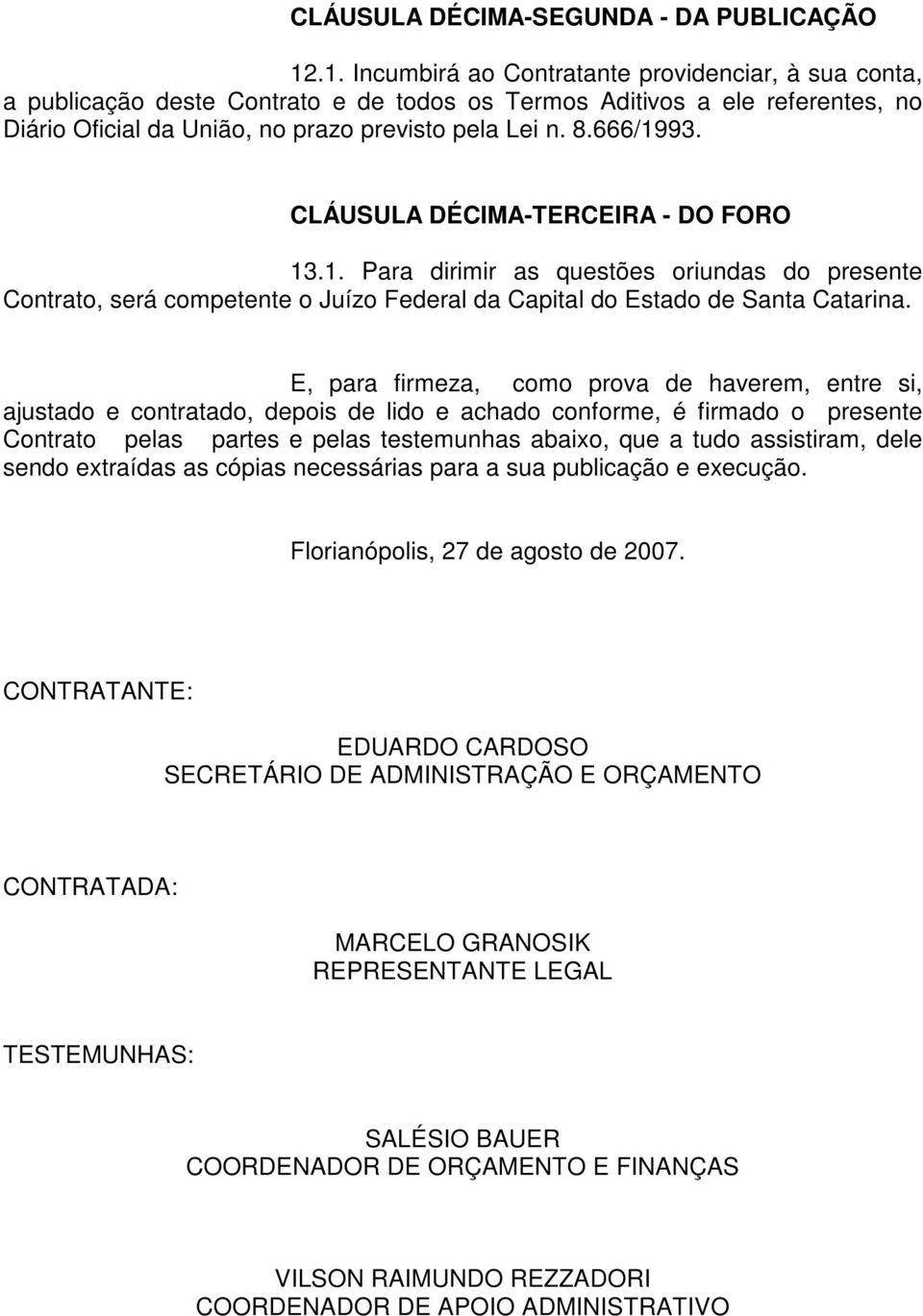 666/1993. CLÁUSULA DÉCIMA-TERCEIRA - DO FORO 13.1. Para dirimir as questões oriundas do presente Contrato, será competente o Juízo Federal da Capital do Estado de Santa Catarina.