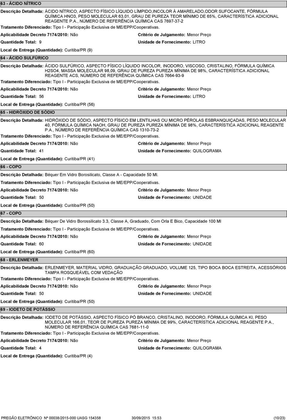 VISCOSO, CRISTALINO, FÓRMULA QUÍMICA HSO4, MASSA MOLECULAR 98,09, GRAU DE PUREZA PUREZA MÍNIMA DE 98%, CARACTERÍSTICA ADICIONAL REAGENTE ACS, NÚMERO DE REFERÊNCIA QUÍMICA CAS 7664-9-9 56 Local de