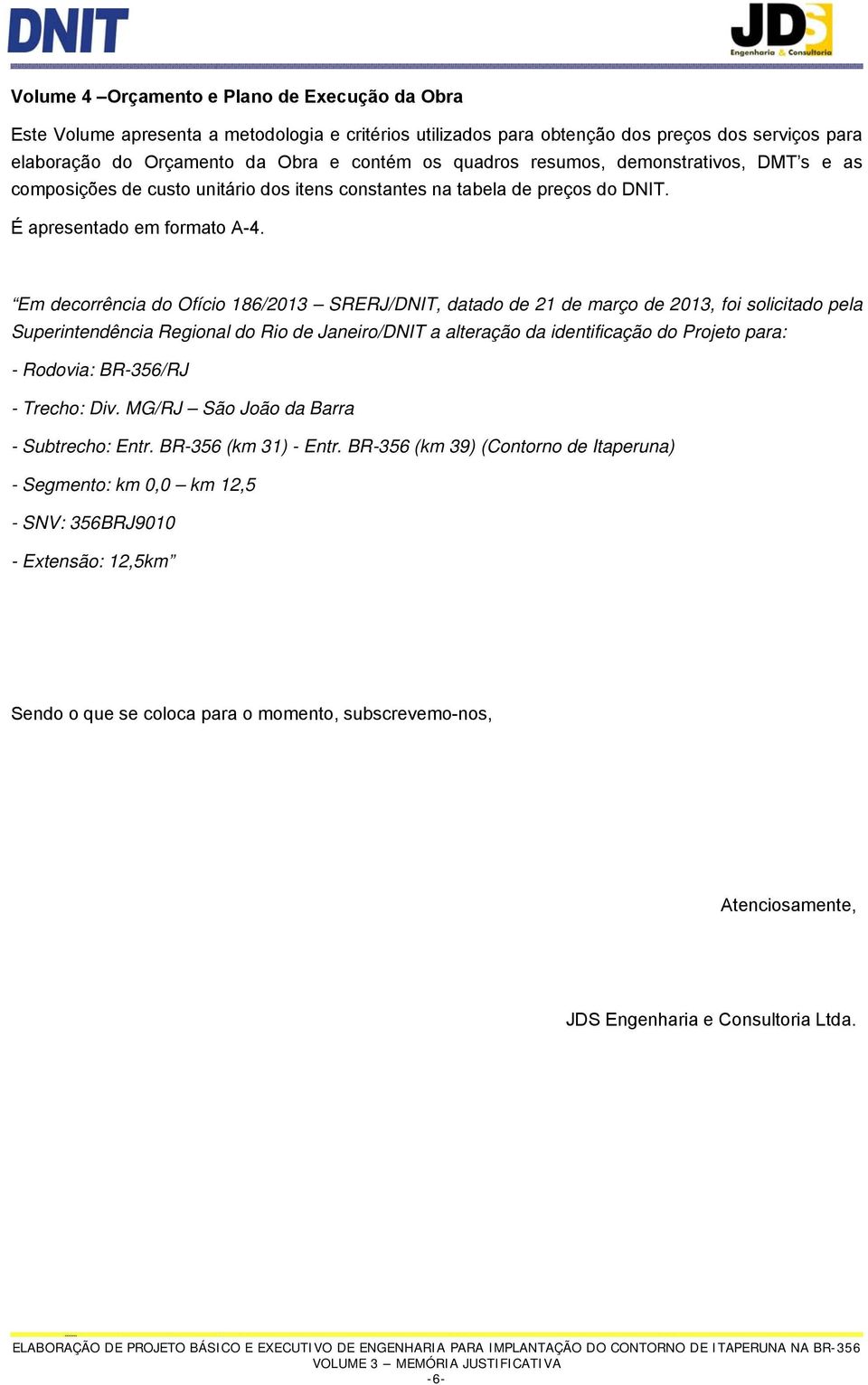 Em decorrência do Ofício 186/2013 SRERJ/DNIT, datado de 21 de março de 2013, foi solicitado pela Superintendência Regional do Rio de Janeiro/DNIT a alteração da identificação do Projeto para: -