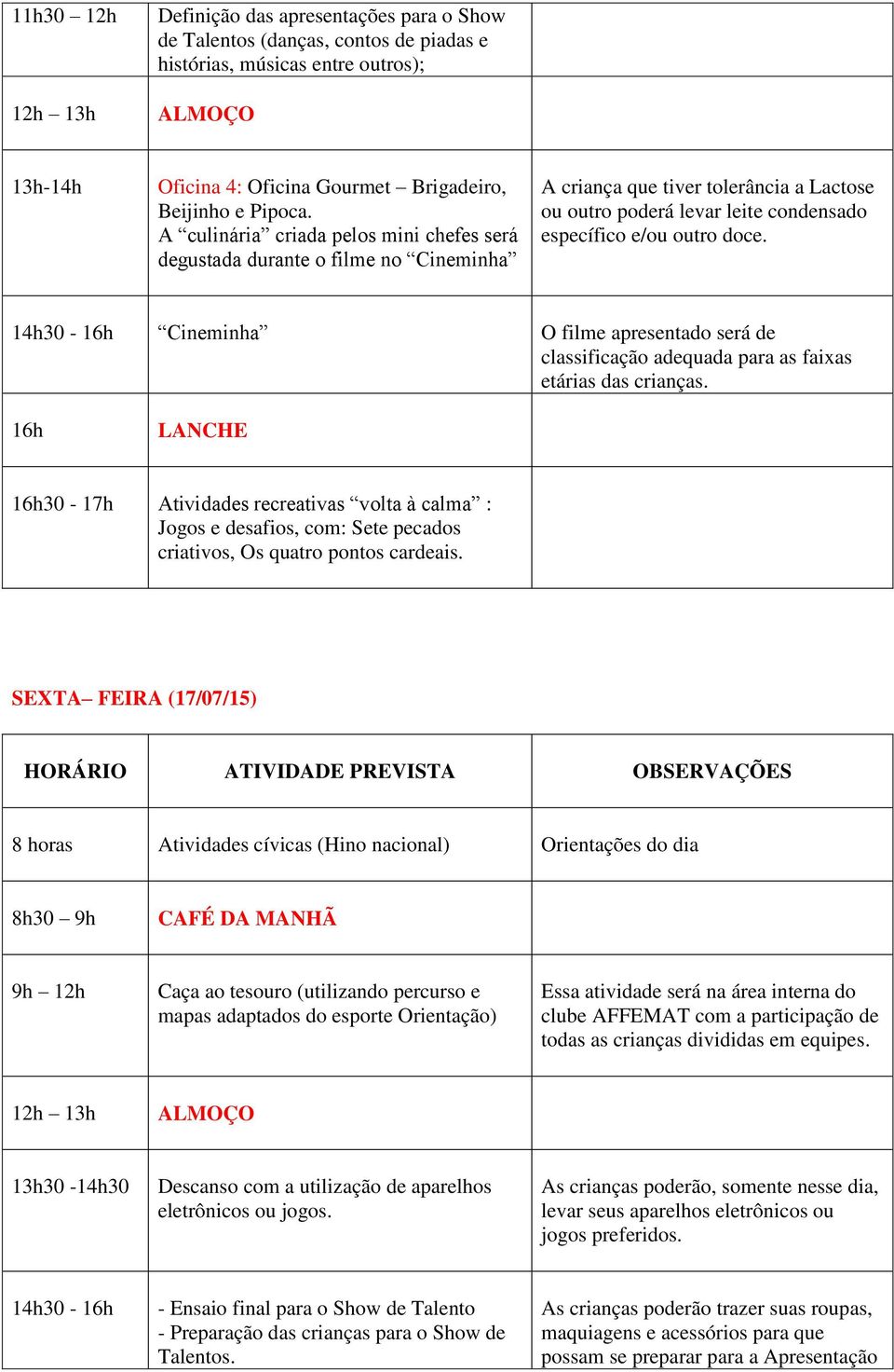 14h30-16h Cineminha O filme apresentado será de classificação adequada para as faixas etárias das crianças.