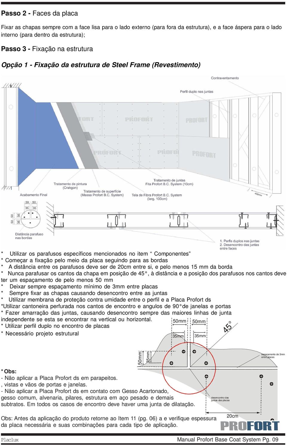 bordas * A distância entre os parafusos deve ser de 20cm entre si, e pelo menos 15 mm da borda * Nunca parafusar os cantos da chapa em posição de 45, à distância e a posição dos parafusos nos cantos