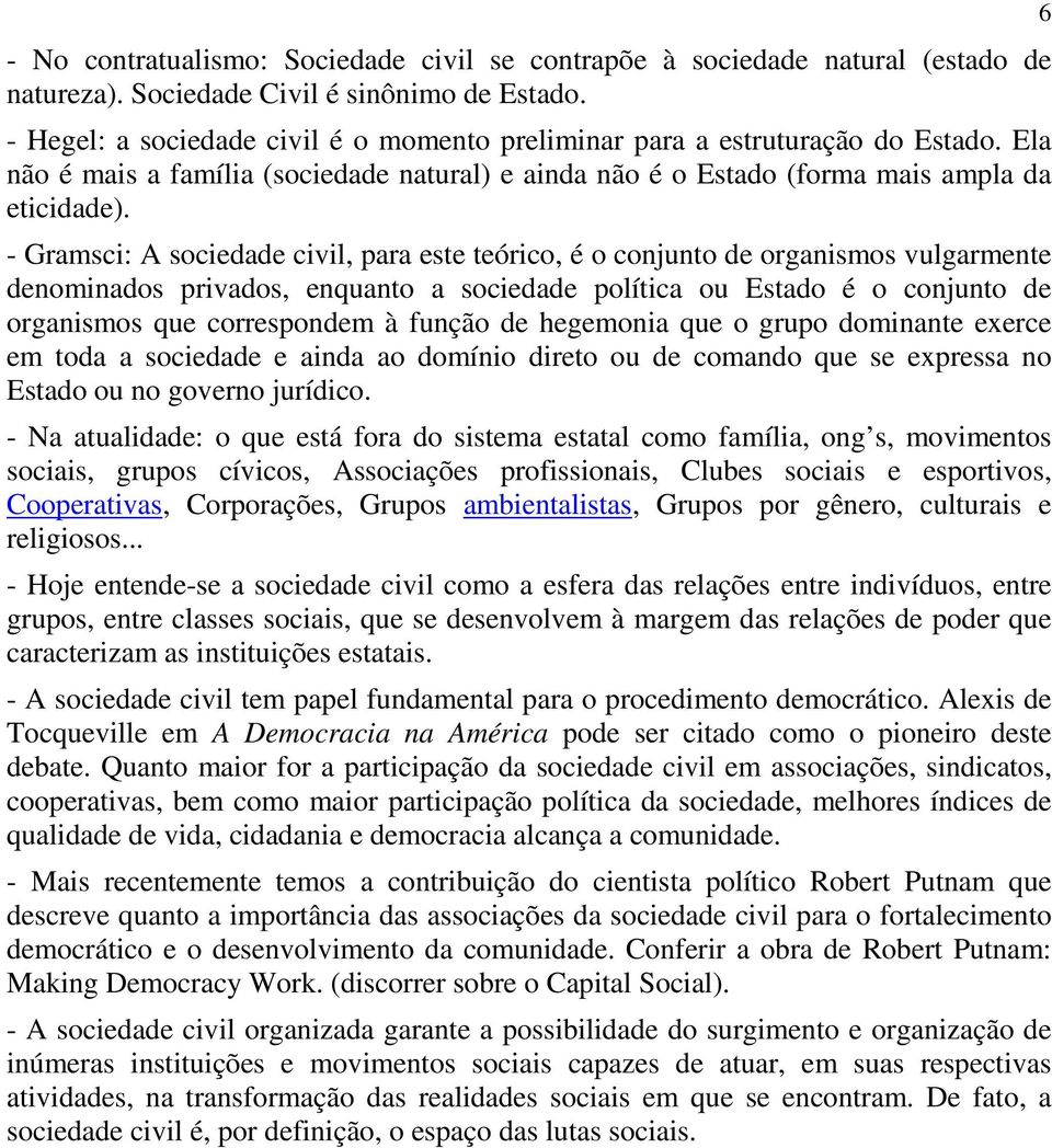 - Gramsci: A sociedade civil, para este teórico, é o conjunto de organismos vulgarmente denominados privados, enquanto a sociedade política ou Estado é o conjunto de organismos que correspondem à