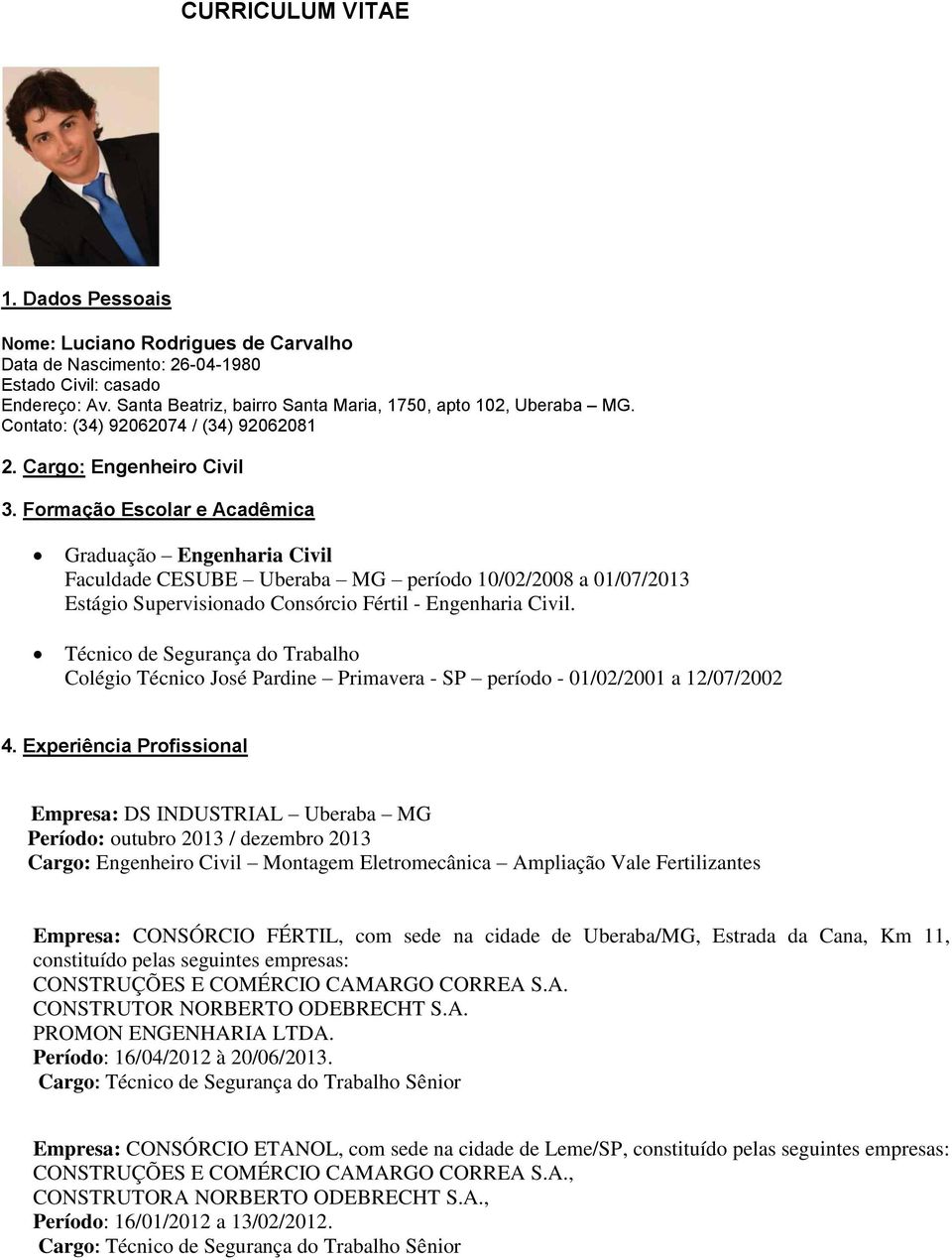 Formação Escolar e Acadêmica Graduação Engenharia Civil Faculdade CESUBE Uberaba MG período 10/02/2008 a 01/07/2013 Estágio Supervisionado Consórcio Fértil - Engenharia Civil.