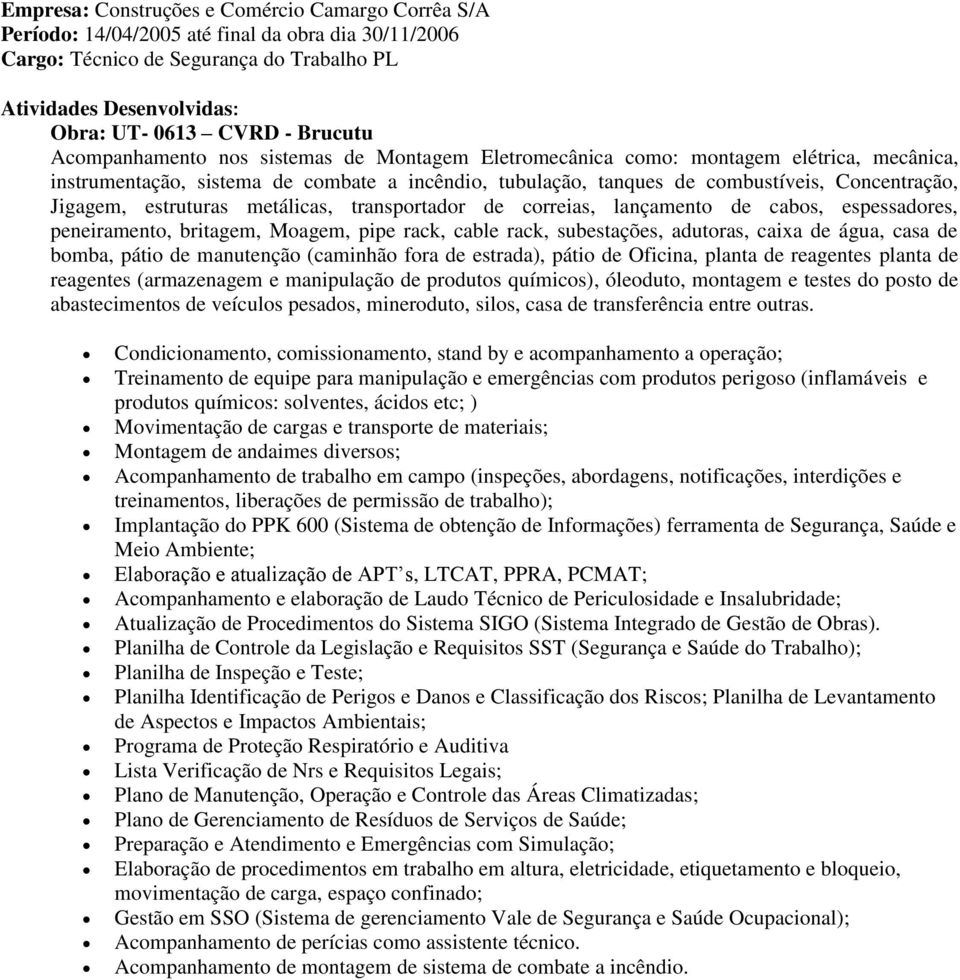 transportador de correias, lançamento de cabos, espessadores, peneiramento, britagem, Moagem, pipe rack, cable rack, subestações, adutoras, caixa de água, casa de bomba, pátio de manutenção (caminhão