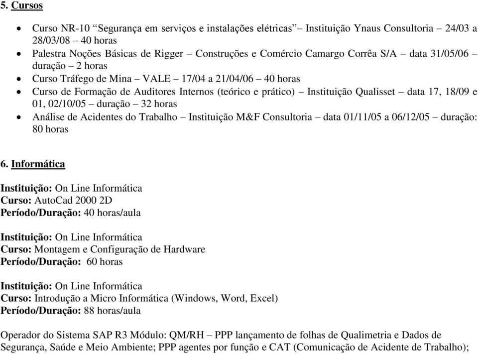 duração 32 horas Análise de Acidentes do Trabalho Instituição M&F Consultoria data 01/11/05 a 06/12/05 duração: 80 horas 6.