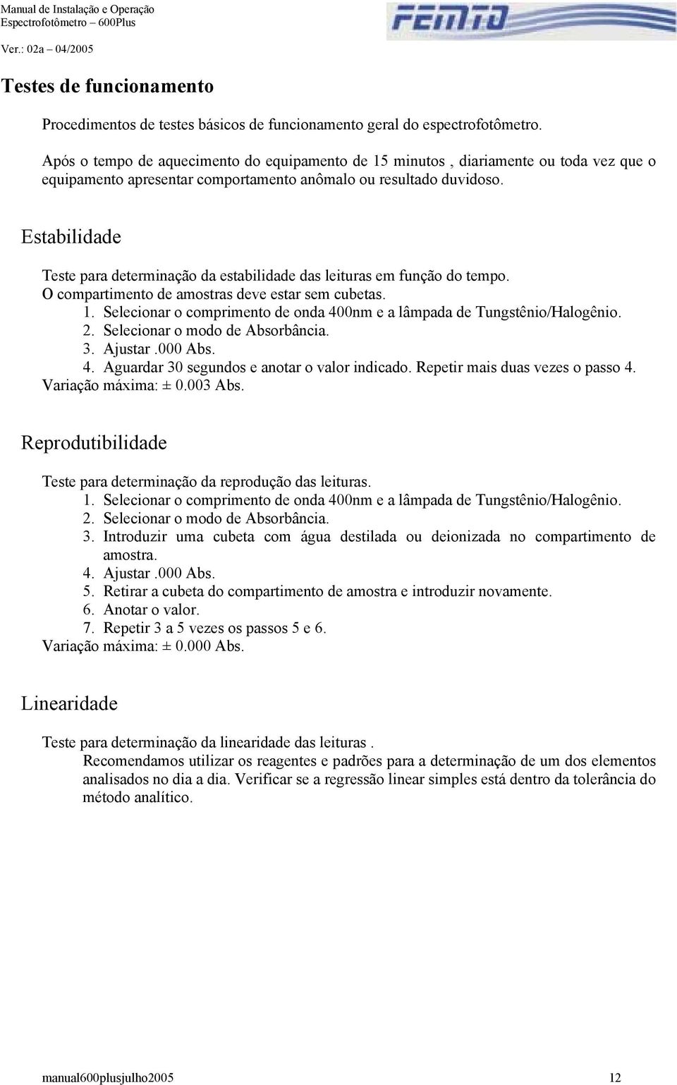 Estabilidade Teste para determinação da estabilidade das leituras em função do tempo. O compartimento de amostras deve estar sem cubetas. 1.