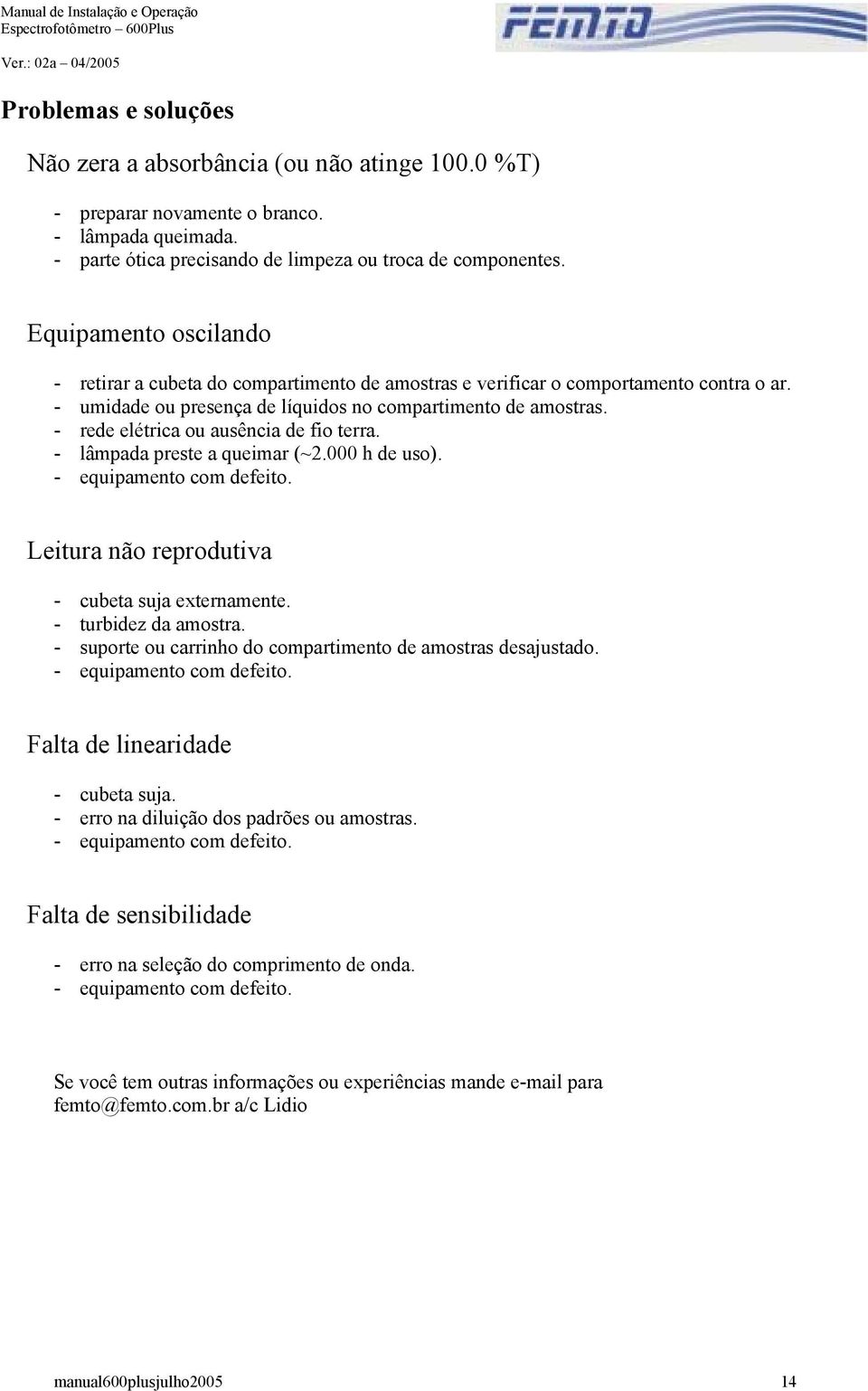 - rede elétrica ou ausência de fio terra. - lâmpada preste a queimar (~2.000 h de uso). - equipamento com defeito. Leitura não reprodutiva - cubeta suja externamente. - turbidez da amostra.