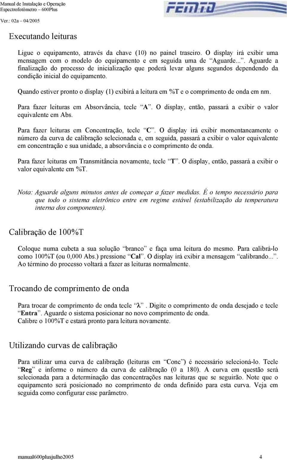 Quando estiver pronto o display (1) exibirá a leitura em %T e o comprimento de onda em nm. Para fazer leituras em Absorvância, tecle A. O display, então, passará a exibir o valor equivalente em Abs.