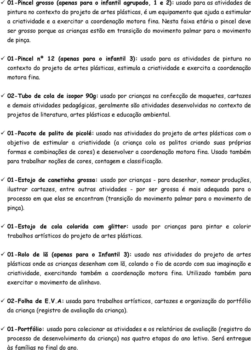 01-Pincel nº 12 (apenas para o infantil 3): usado para as atividades de pintura no contexto do projeto de artes plásticas, estimula a criatividade e exercita a coordenação motora fina.