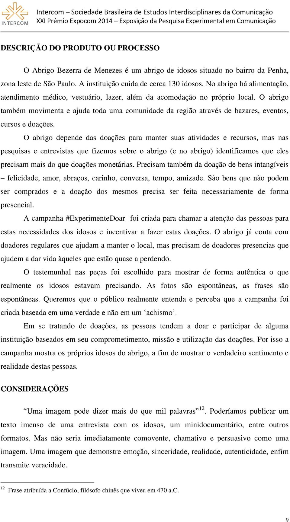 O abrigo também movimenta e ajuda toda uma comunidade da região através de bazares, eventos, cursos e doações.