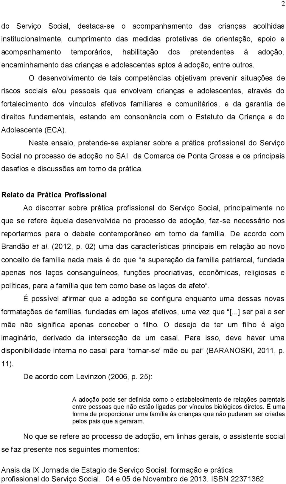 O desenvolvimento de tais competências objetivam prevenir situações de riscos sociais e/ou pessoais que envolvem crianças e adolescentes, através do fortalecimento dos vínculos afetivos familiares e