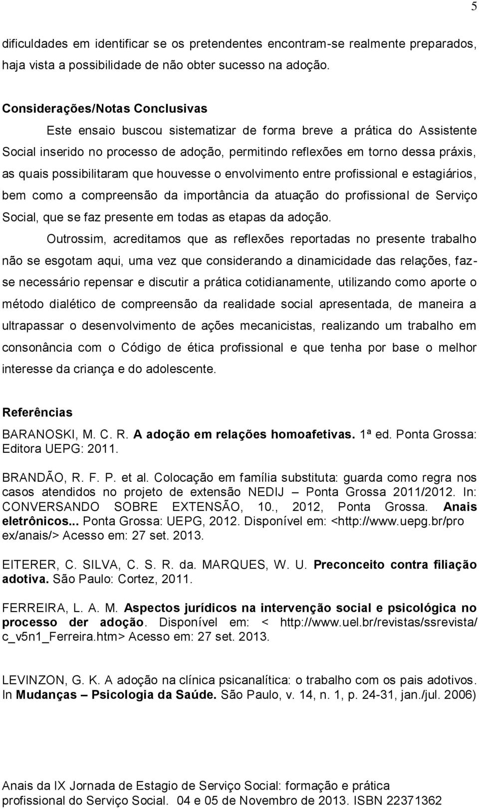 possibilitaram que houvesse o envolvimento entre profissional e estagiários, bem como a compreensão da importância da atuação do profissional de Serviço Social, que se faz presente em todas as etapas