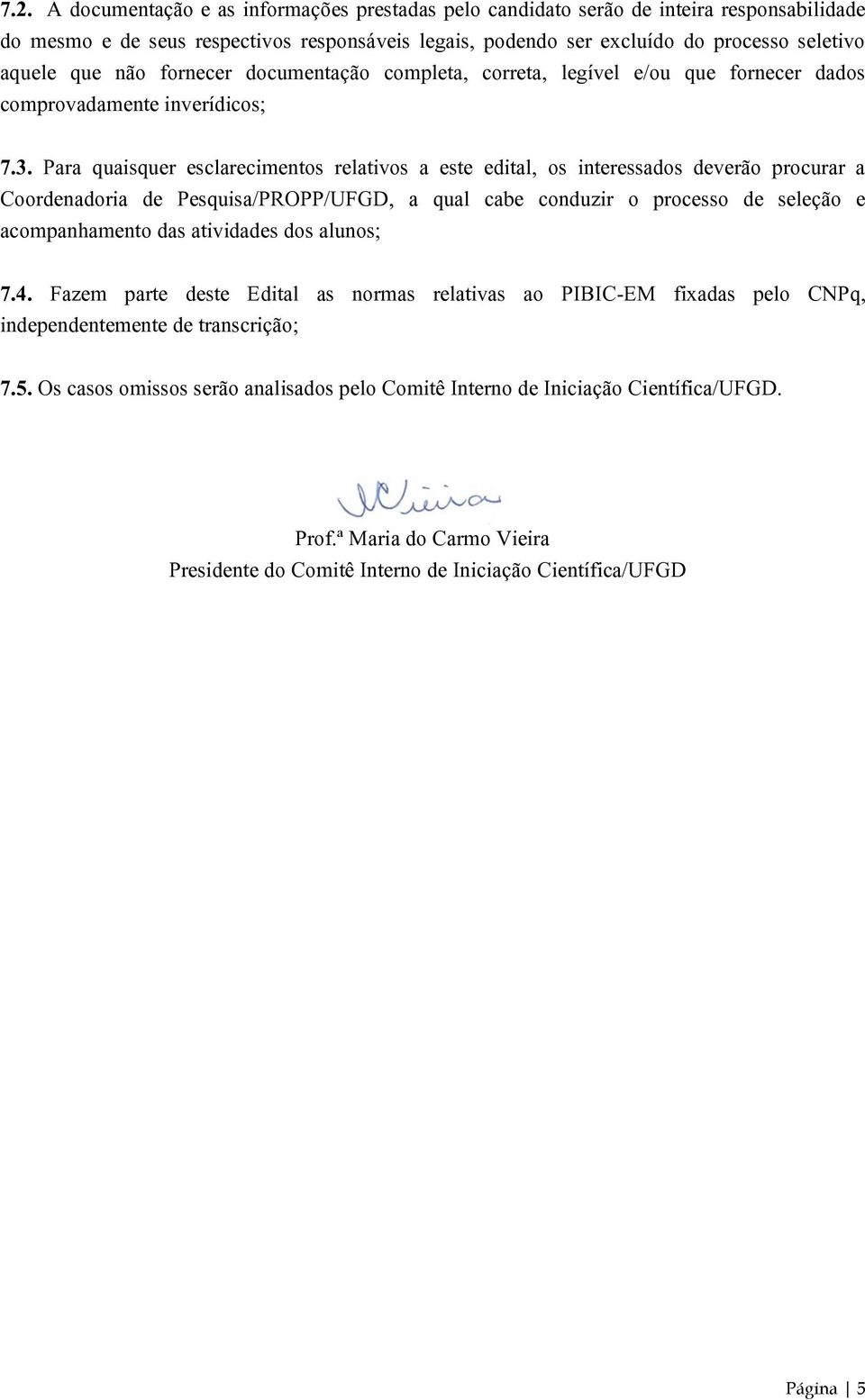 Para quaisquer esclarecimentos relativos a este edital, os interessados deverão procurar a Coordenadoria de Pesquisa/PROPP/UFGD, a qual cabe conduzir o processo de seleção e acompanhamento das