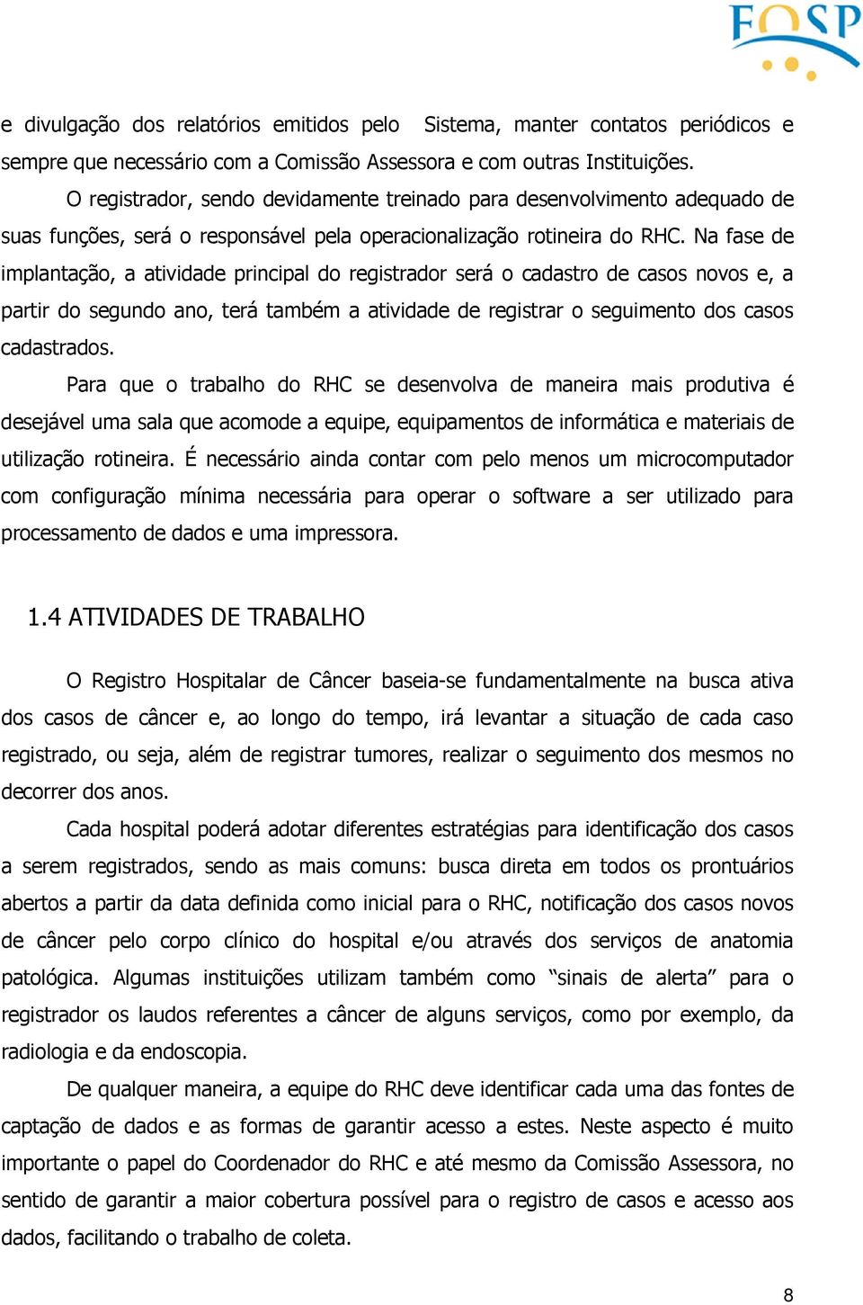 Na fase de implantação, a atividade principal do registrador será o cadastro de casos novos e, a partir do segundo ano, terá também a atividade de registrar o seguimento dos casos cadastrados.