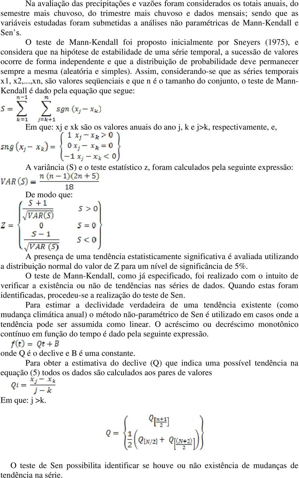 O teste de Mann-Kendall foi proposto inicialmente por Sneyers (1975 ), e considera que na hipótese de estabilidade de uma série temporal, a sucessão de valores ocorre de forma independente e que a