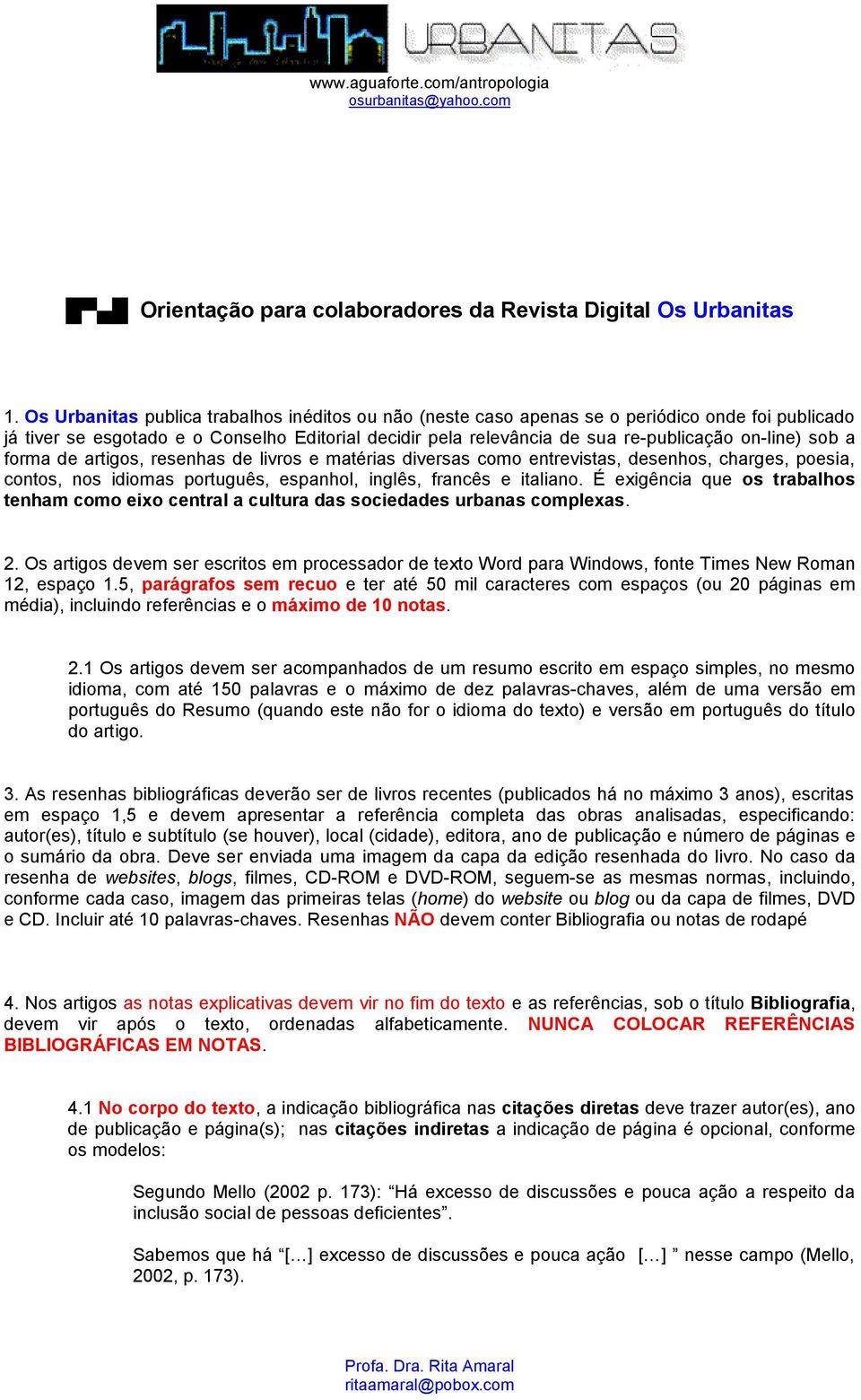 sob a forma de artigos, resenhas de livros e matérias diversas como entrevistas, desenhos, charges, poesia, contos, nos idiomas português, espanhol, inglês, francês e italiano.