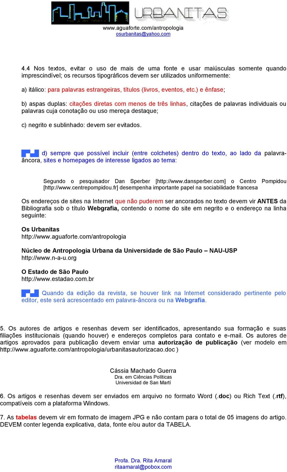 ) e ênfase; b) aspas duplas: citações diretas com menos de três linhas, citações de palavras individuais ou palavras cuja conotação ou uso mereça destaque; c) negrito e sublinhado: devem ser evitados.