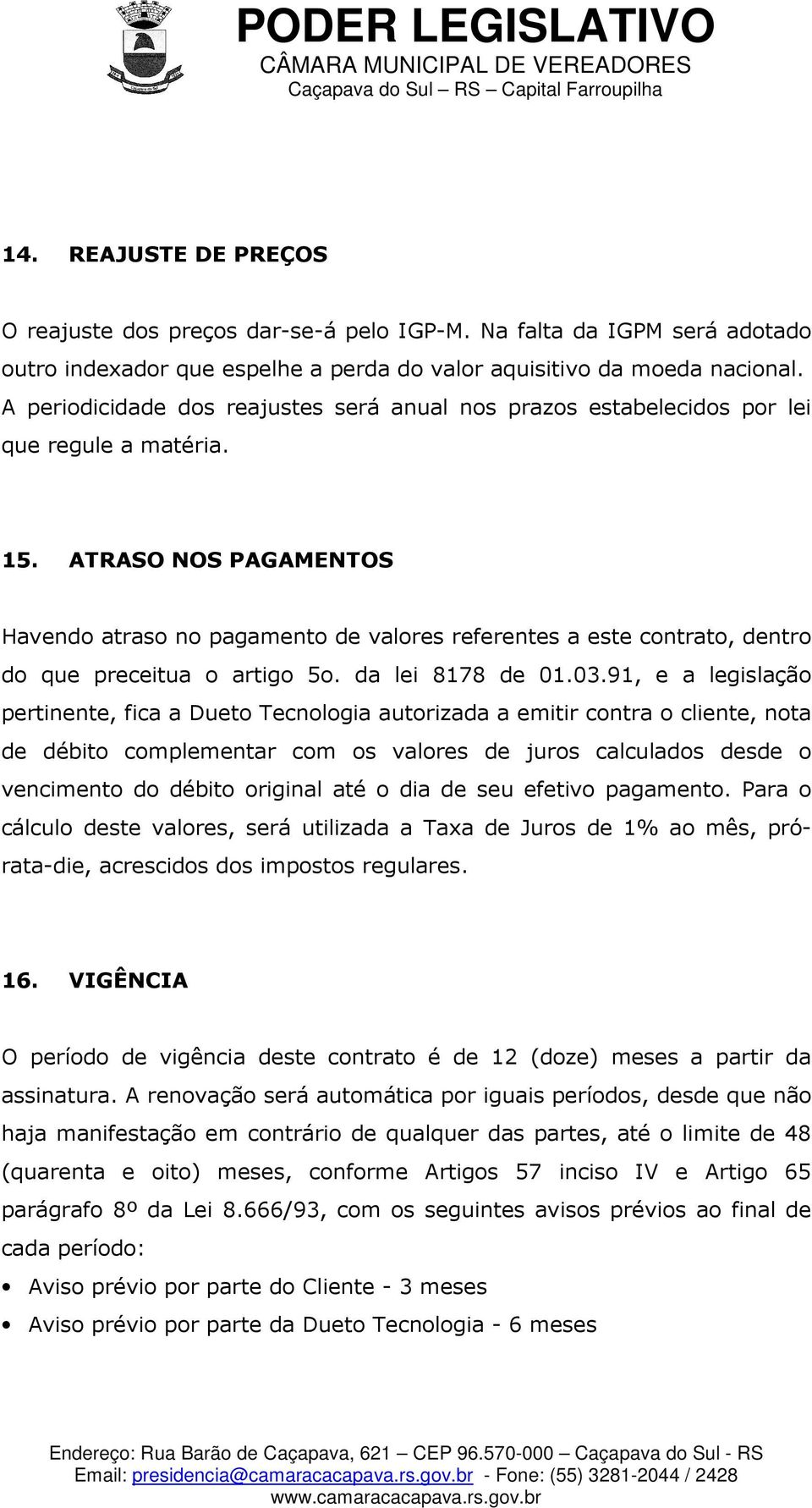 ATRASO NOS PAGAMENTOS Havendo atraso no pagamento de valores referentes a este contrato, dentro do que preceitua o artigo 5o. da lei 8178 de 01.03.