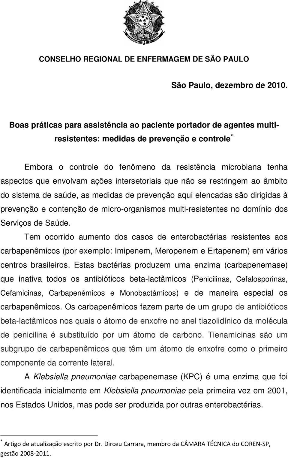 ações intersetoriais que não se restringem ao âmbito do sistema de saúde, as medidas de prevenção aqui elencadas são dirigidas à prevenção e contenção de micro-organismos multi-resistentes no domínio