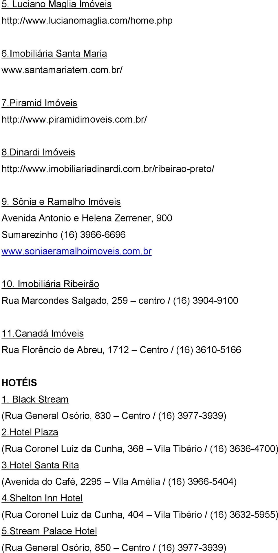 Imobiliária Ribeirão Rua Marcondes Salgado, 259 centro / (16) 3904-9100 11.Canadá Imóveis Rua Florêncio de Abreu, 1712 Centro / (16) 3610-5166 HOTÉIS 1.