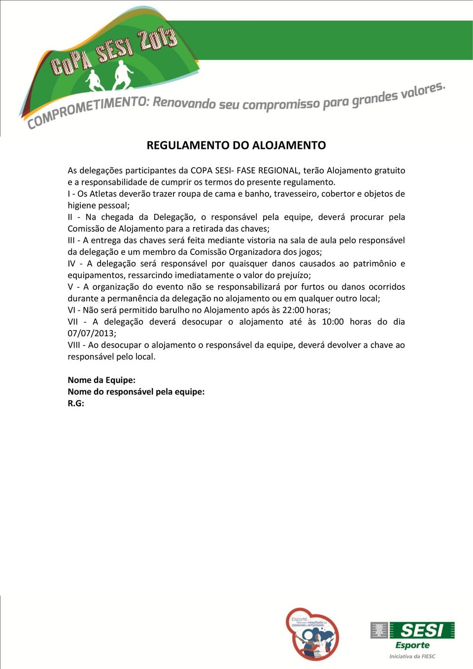 Alojamento para a retirada das chaves; III - A entrega das chaves será feita mediante vistoria na sala de aula pelo responsável da delegação e um membro da Comissão Organizadora dos jogos; IV - A