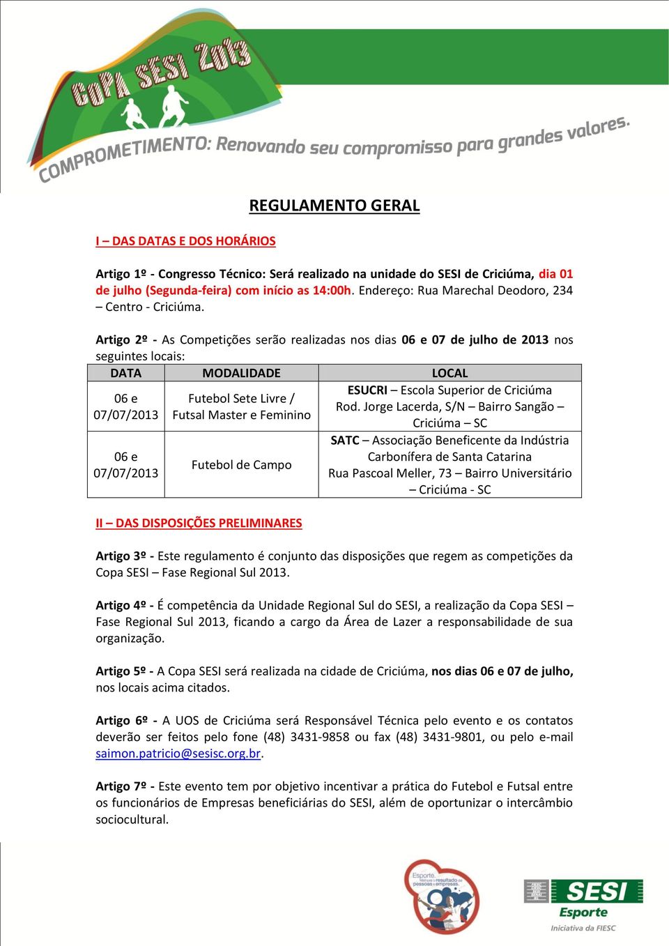 Artigo 2º - As Competições serão realizadas nos dias 06 e 07 de julho de 2013 nos seguintes locais: DATA MODALIDADE LOCAL 06 e 07/07/2013 06 e 07/07/2013 Futebol Sete Livre / Futsal Master e Feminino