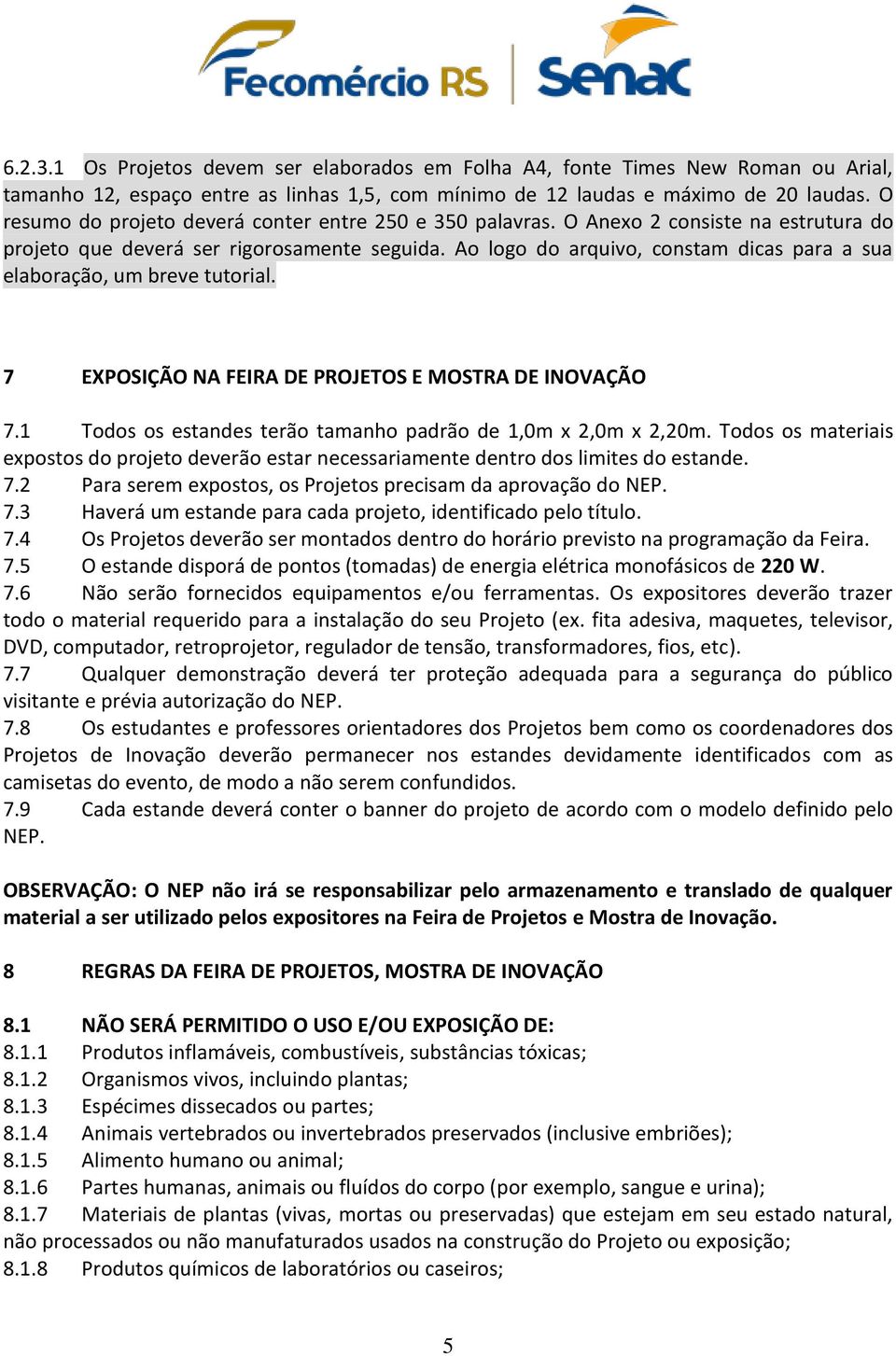 Ao logo do arquivo, constam dicas para a sua elaboração, um breve tutorial. 7 EXPOSIÇÃO NA FEIRA DE PROJETOS E MOSTRA DE INOVAÇÃO 7.1 Todos os estandes terão tamanho padrão de 1,0m x 2,0m x 2,20m.