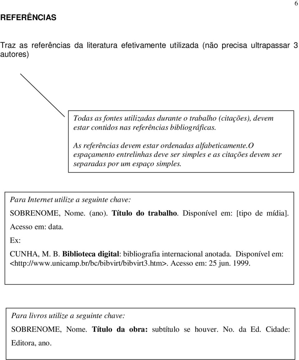 Para Internet utilize a seguinte chave: SOBRENOME, Nome. (ano). Título do trabalho. Disponível em: [tipo de mídia]. Acesso em: data. Ex: CUNHA, M. B.