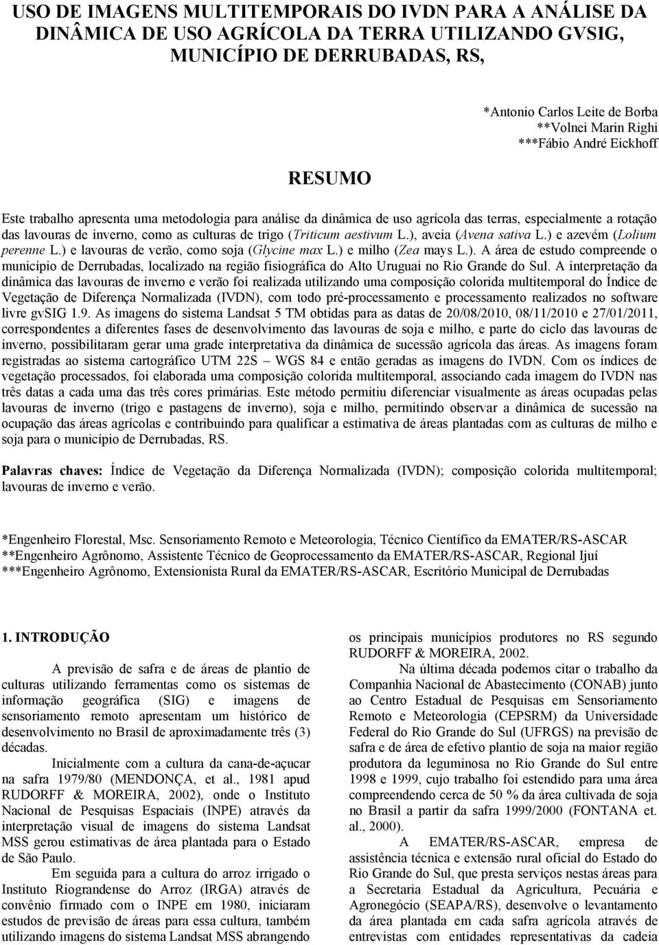 (Triticum aestivum L.), aveia (Avena sativa L.) e azevém (Lolium perenne L.) e lavouras de verão, como soja (Glycine max L.) e milho (Zea mays L.). A área de estudo compreende o município de Derrubadas, localizado na região fisiográfica do Alto Uruguai no Rio Grande do Sul.