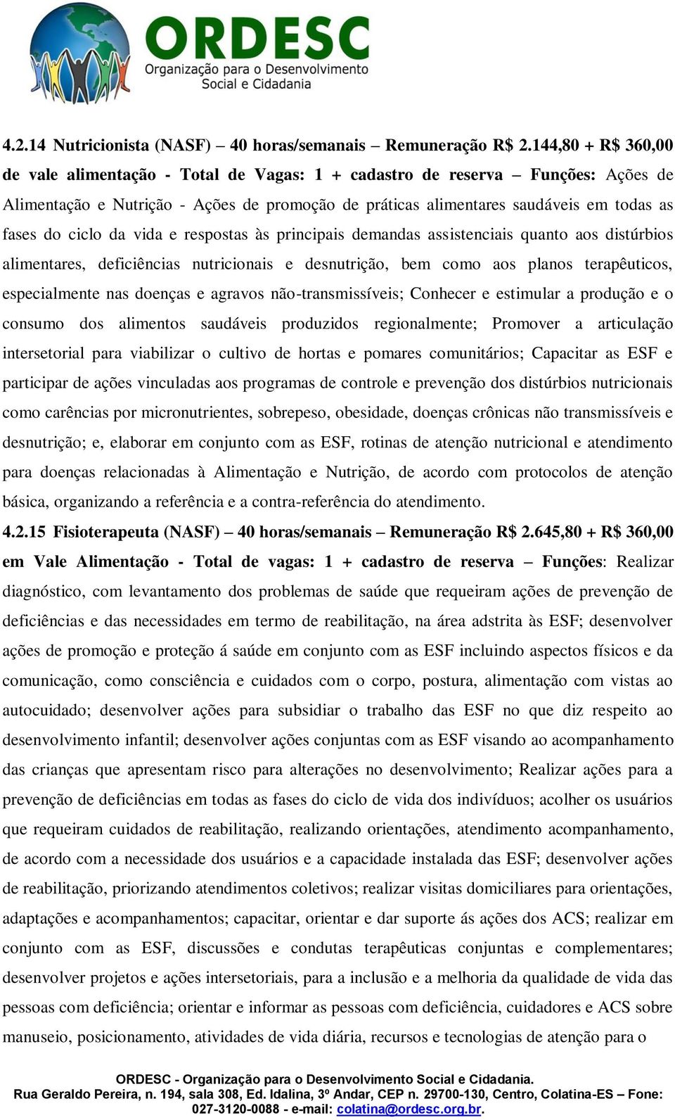 ciclo da vida e respostas às principais demandas assistenciais quanto aos distúrbios alimentares, deficiências nutricionais e desnutrição, bem como aos planos terapêuticos, especialmente nas doenças