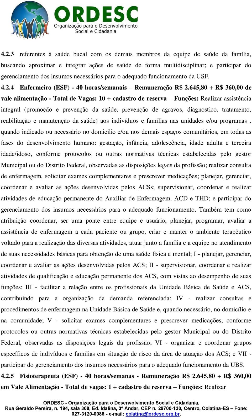 645,80 + R$ 360,00 de vale alimentação - Total de Vagas: 10 + cadastro de reserva Funções: Realizar assistência integral (promoção e prevenção da saúde, prevenção de agravos, diagnostico, tratamento,