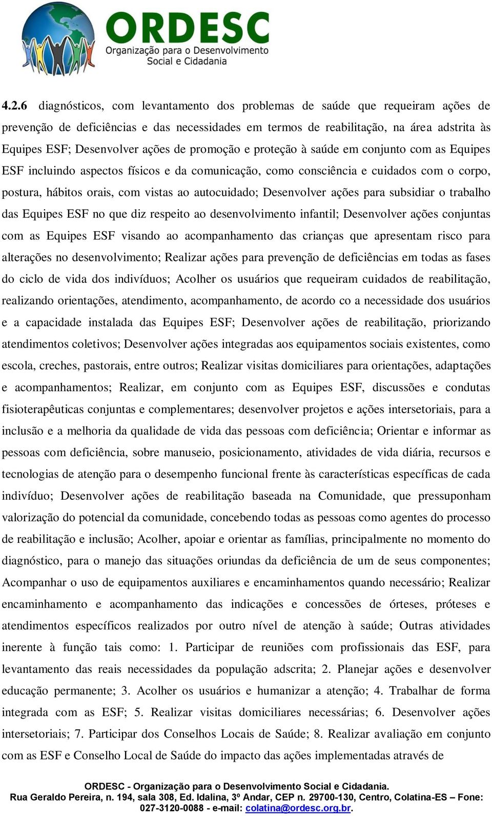 autocuidado; Desenvolver ações para subsidiar o trabalho das Equipes ESF no que diz respeito ao desenvolvimento infantil; Desenvolver ações conjuntas com as Equipes ESF visando ao acompanhamento das