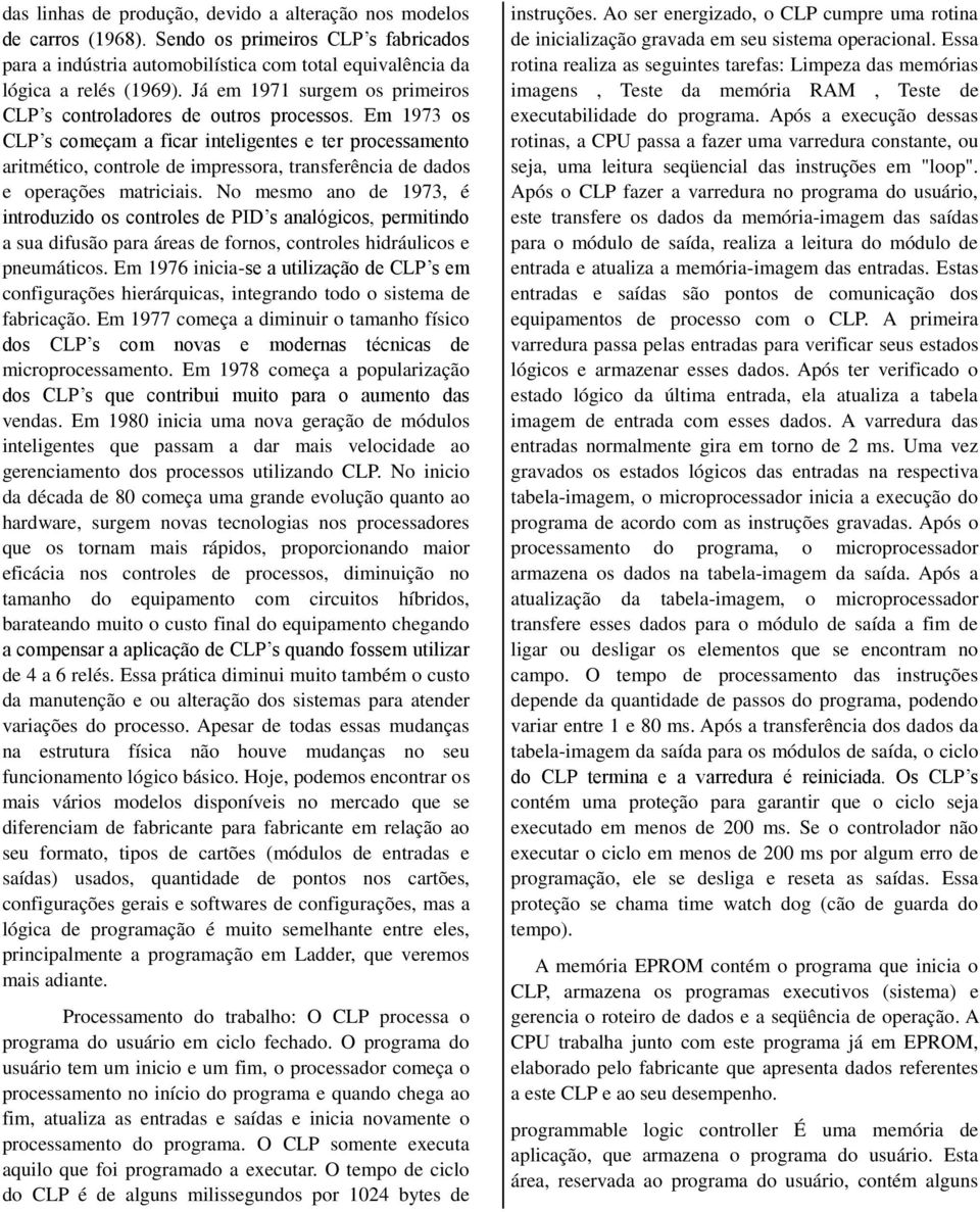 Em 1973 os CLP s começam a ficar inteligentes e ter processamento aritmético, controle de impressora, transferência de dados e operações matriciais.