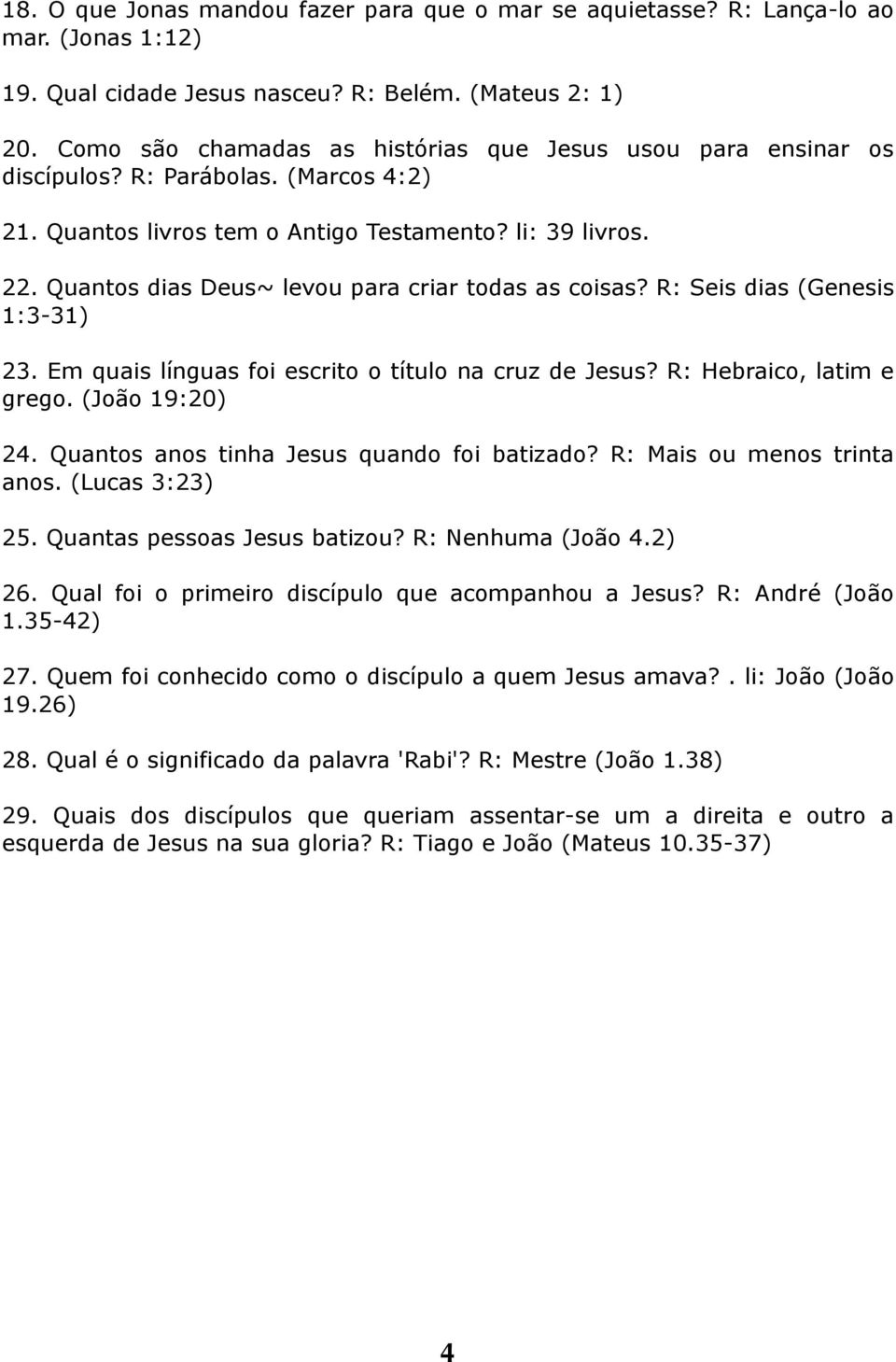 Quantos dias Deus~ levou para criar todas as coisas? R: Seis dias (Genesis 1:3-31) 23. Em quais línguas foi escrito o título na cruz de Jesus? R: Hebraico, latim e grego. (João 19:20) 24.