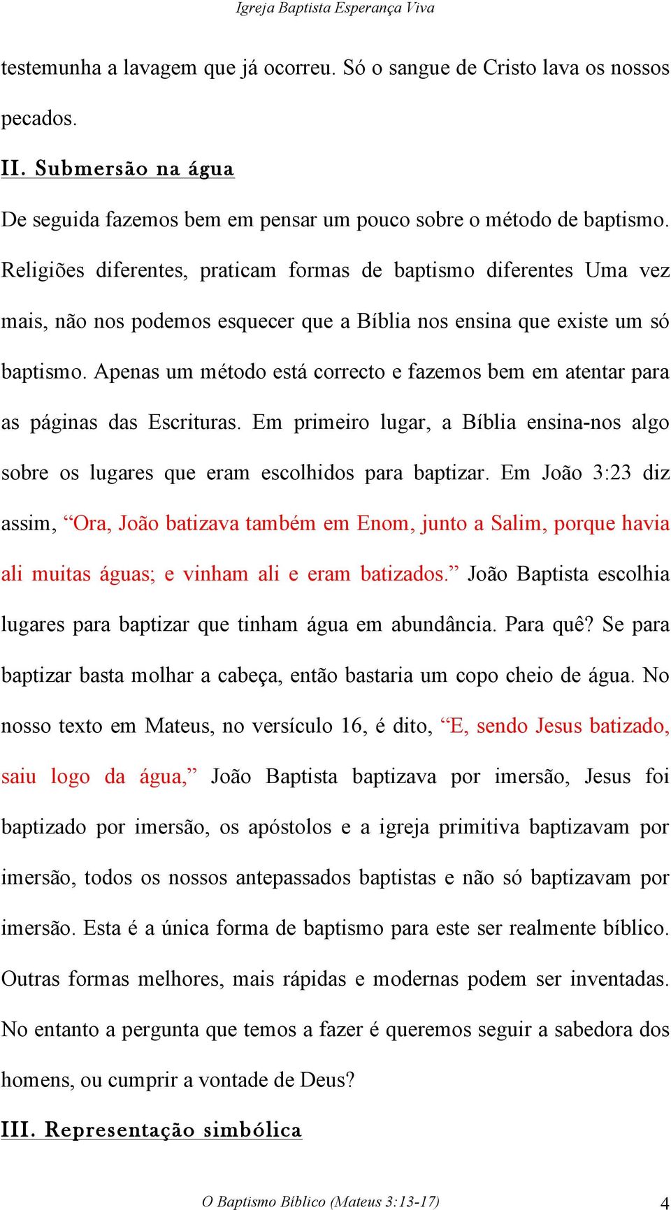 Apenas um método está correcto e fazemos bem em atentar para as páginas das Escrituras. Em primeiro lugar, a Bíblia ensina-nos algo sobre os lugares que eram escolhidos para baptizar.