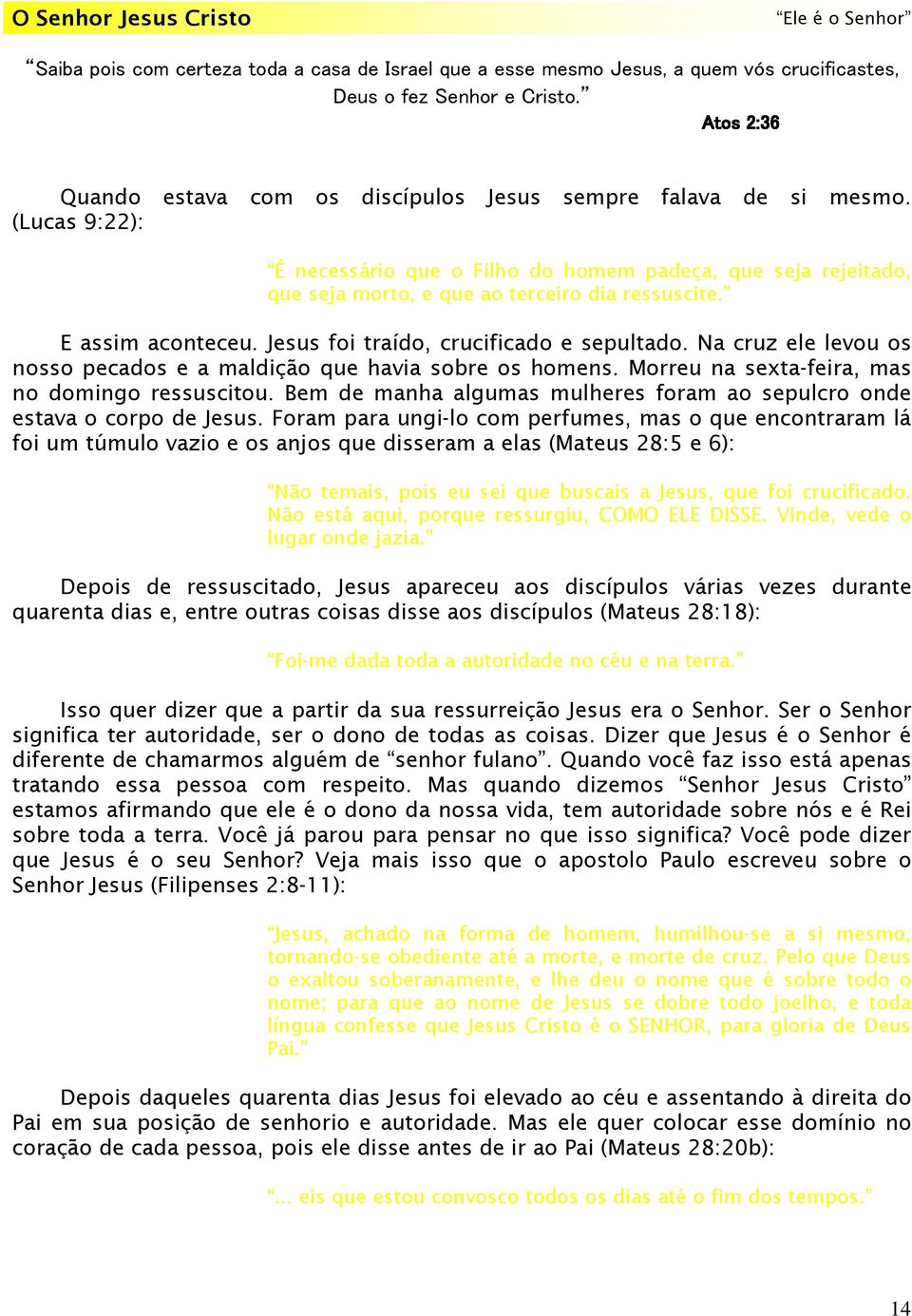 E assim aconteceu. Jesus foi traído, crucificado e sepultado. Na cruz ele levou os nosso pecados e a maldição que havia sobre os homens. Morreu na sexta-feira, mas no domingo ressuscitou.