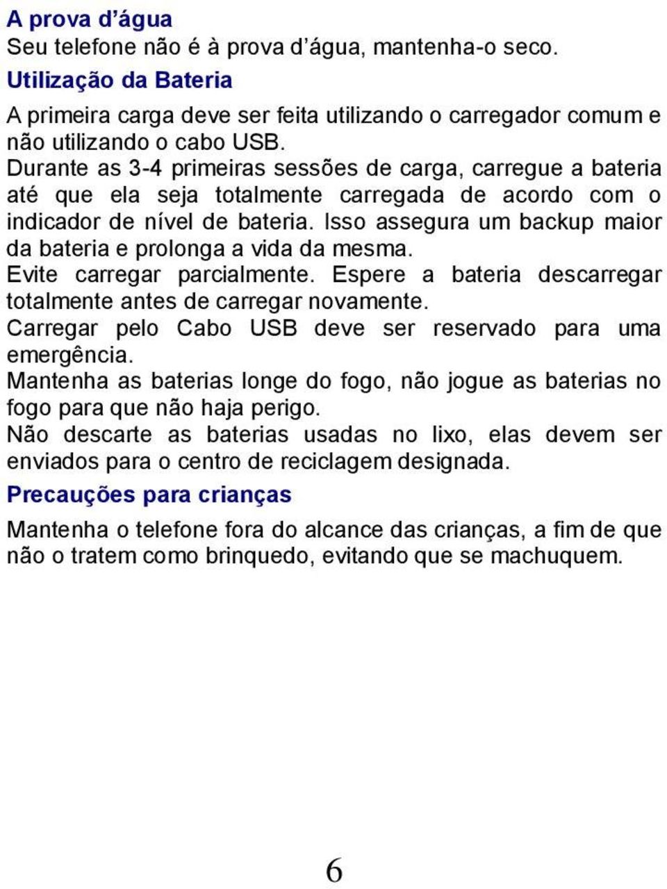 Isso assegura um backup maior da bateria e prolonga a vida da mesma. Evite carregar parcialmente. Espere a bateria descarregar totalmente antes de carregar novamente.