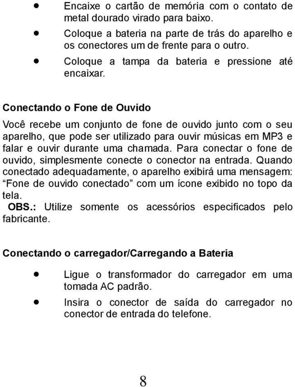 Conectando o Fone de Ouvido Você recebe um conjunto de fone de ouvido junto com o seu aparelho, que pode ser utilizado para ouvir músicas em MP3 e falar e ouvir durante uma chamada.